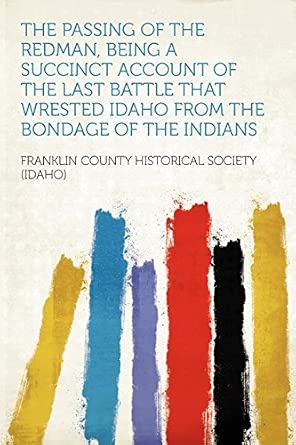 Being a. Succinct Account of the Last Battle That Wrested Idaho From the Bondage of the Indians
